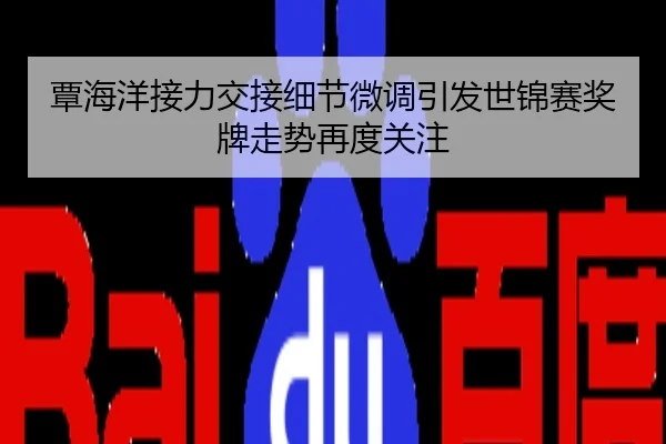 覃海洋接力交接细节微调引发世锦赛奖牌走势再度关注